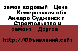 замок кодовый › Цена ­ 800 - Кемеровская обл., Анжеро-Судженск г. Строительство и ремонт » Другое   